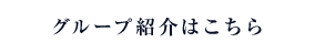 グループ紹介はこちら